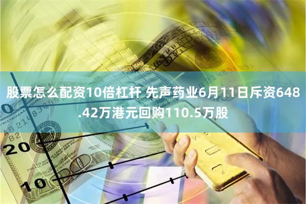 股票怎么配资10倍杠杆 先声药业6月11日斥资648.42万港元回购110.5万股