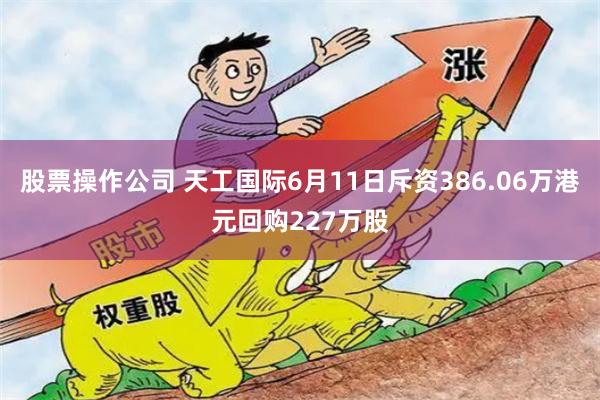 股票操作公司 天工国际6月11日斥资386.06万港元回购227万股