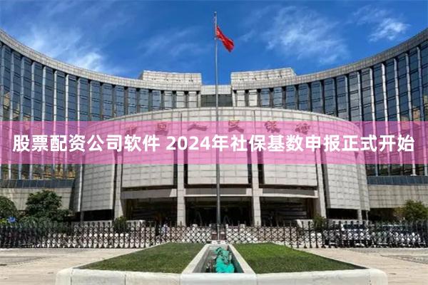 股票配资公司软件 2024年社保基数申报正式开始