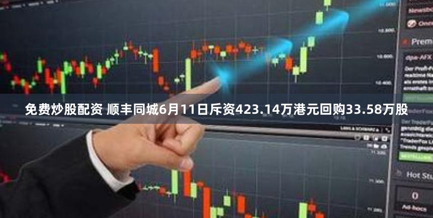 免费炒股配资 顺丰同城6月11日斥资423.14万港元回购33.58万股