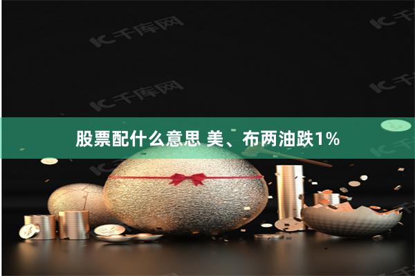 股票配什么意思 美、布两油跌1%