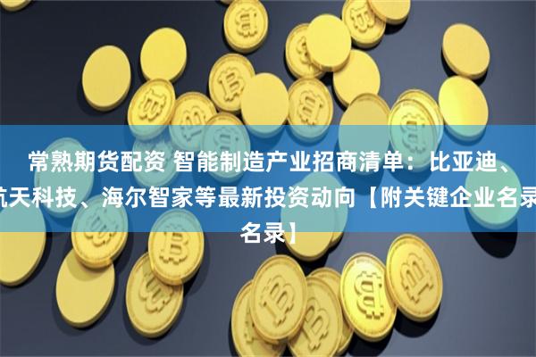 常熟期货配资 智能制造产业招商清单：比亚迪、航天科技、海尔智家等最新投资动向【附关键企业名录】