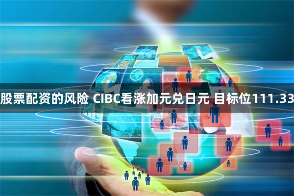 股票配资的风险 CIBC看涨加元兑日元 目标位111.33