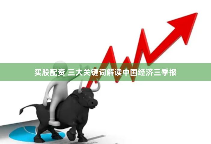 买股配资 三大关键词解读中国经济三季报