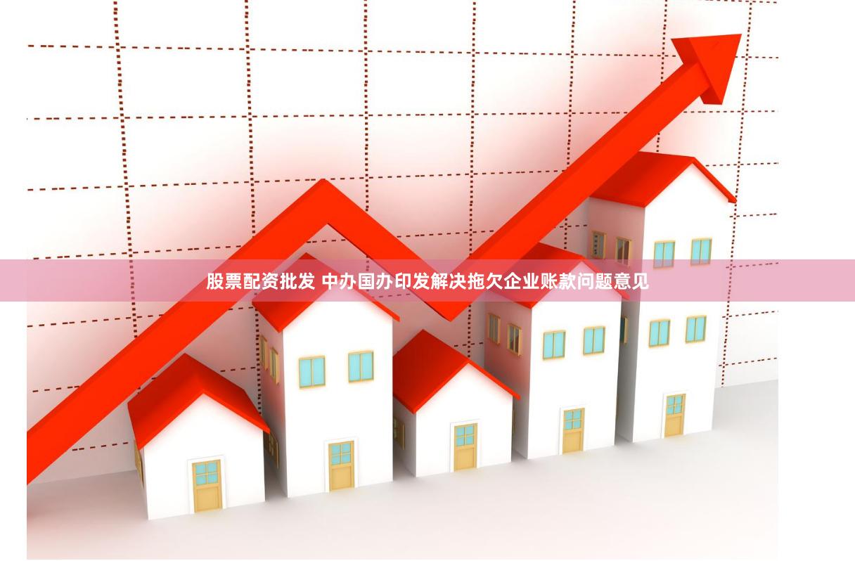 股票配资批发 中办国办印发解决拖欠企业账款问题意见