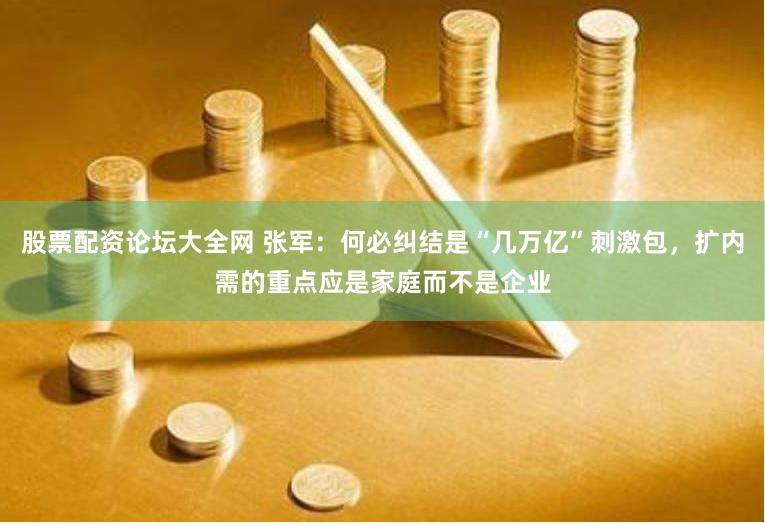 股票配资论坛大全网 张军：何必纠结是“几万亿”刺激包，扩内需的重点应是家庭而不是企业