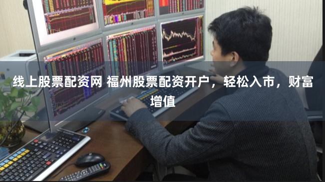 线上股票配资网 福州股票配资开户，轻松入市，财富增值