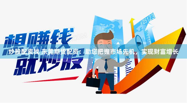 炒股配资找 东莞期货配资：助您把握市场先机，实现财富增长