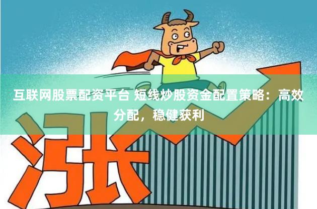 互联网股票配资平台 短线炒股资金配置策略：高效分配，稳健获利