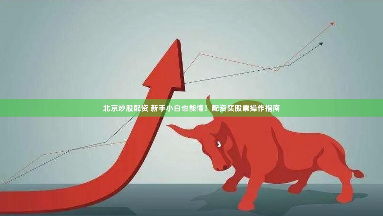 北京炒股配资 新手小白也能懂！配资买股票操作指南