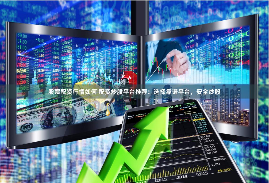 股票配资行情如何 配资炒股平台推荐：选择靠谱平台，安全炒股
