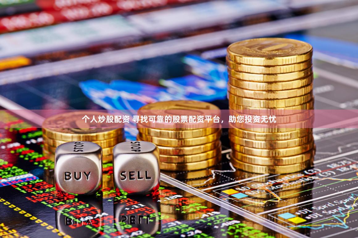 个人炒股配资 寻找可靠的股票配资平台，助您投资无忧