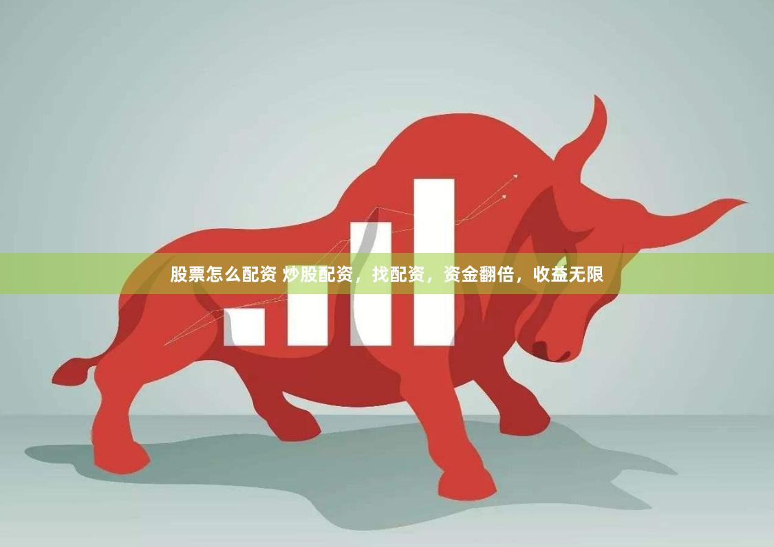 股票怎么配资 炒股配资，找配资，资金翻倍，收益无限