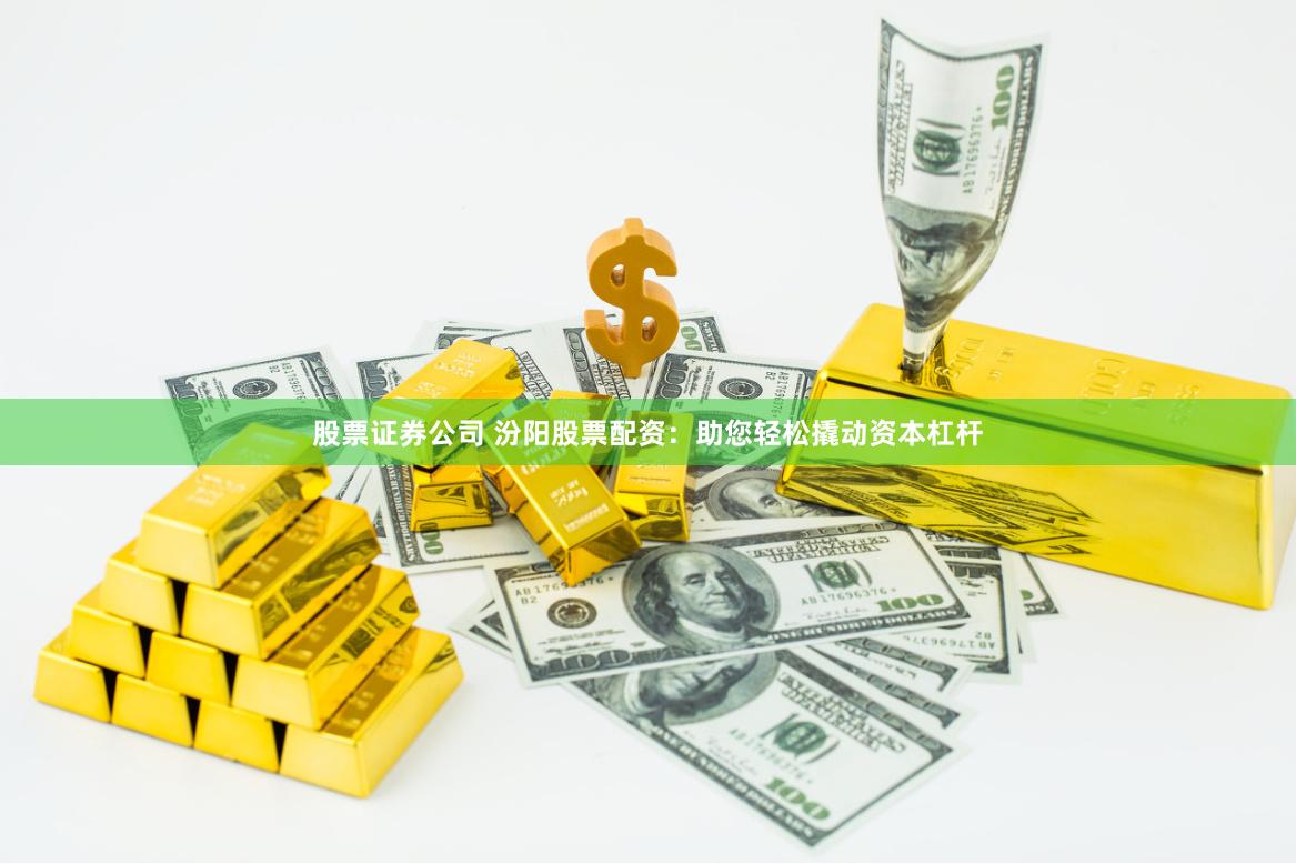 股票证券公司 汾阳股票配资：助您轻松撬动资本杠杆