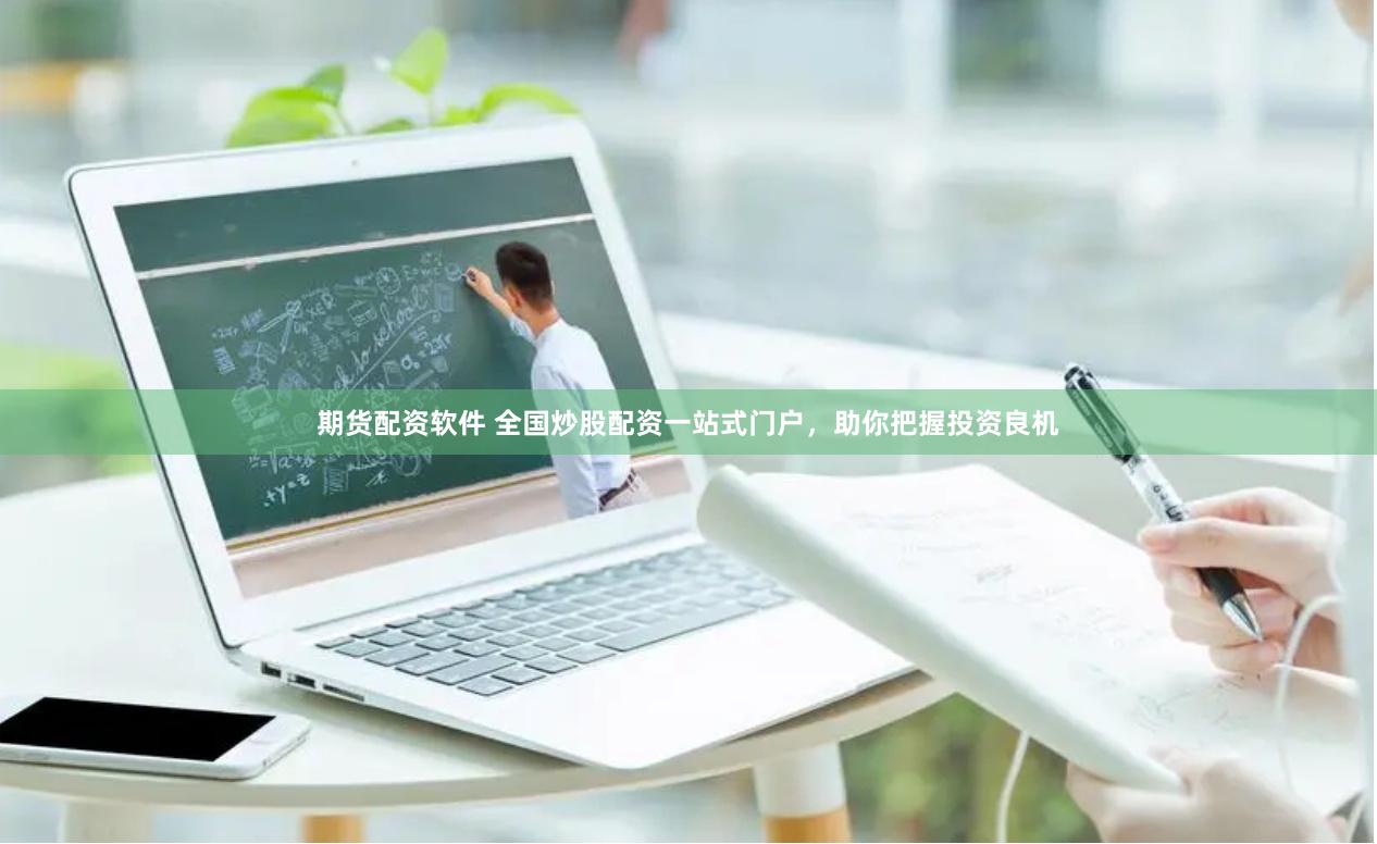 期货配资软件 全国炒股配资一站式门户，助你把握投资良机