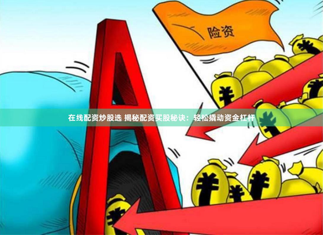 在线配资炒股选 揭秘配资买股秘诀：轻松撬动资金杠杆