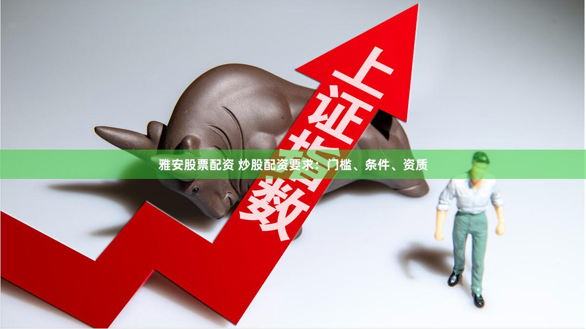 雅安股票配资 炒股配资要求：门槛、条件、资质