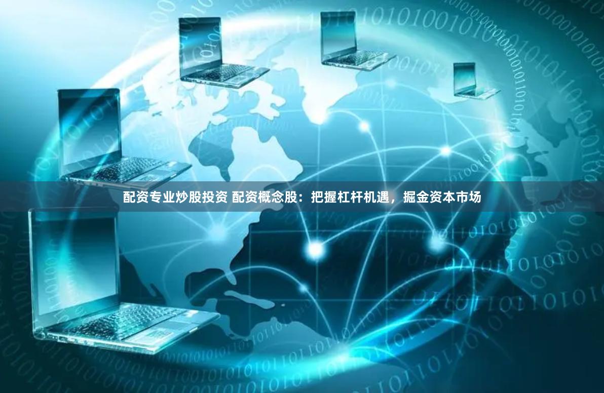 配资专业炒股投资 配资概念股：把握杠杆机遇，掘金资本市场