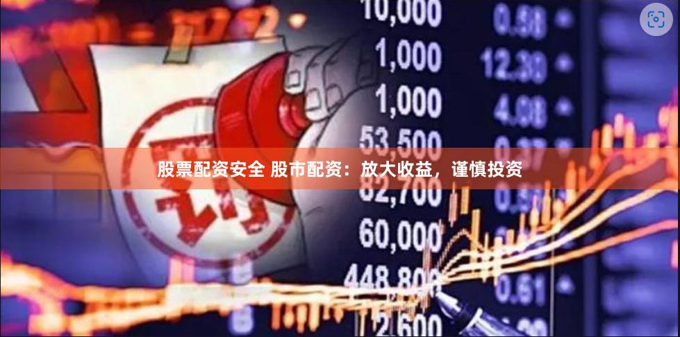 股票配资安全 股市配资：放大收益，谨慎投资