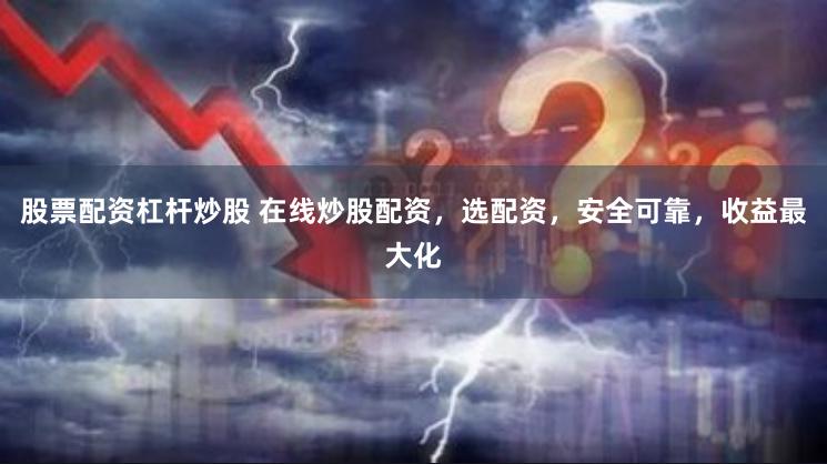 股票配资杠杆炒股 在线炒股配资，选配资，安全可靠，收益最大化