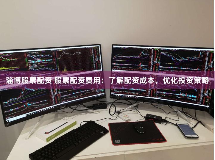淄博股票配资 股票配资费用：了解配资成本，优化投资策略