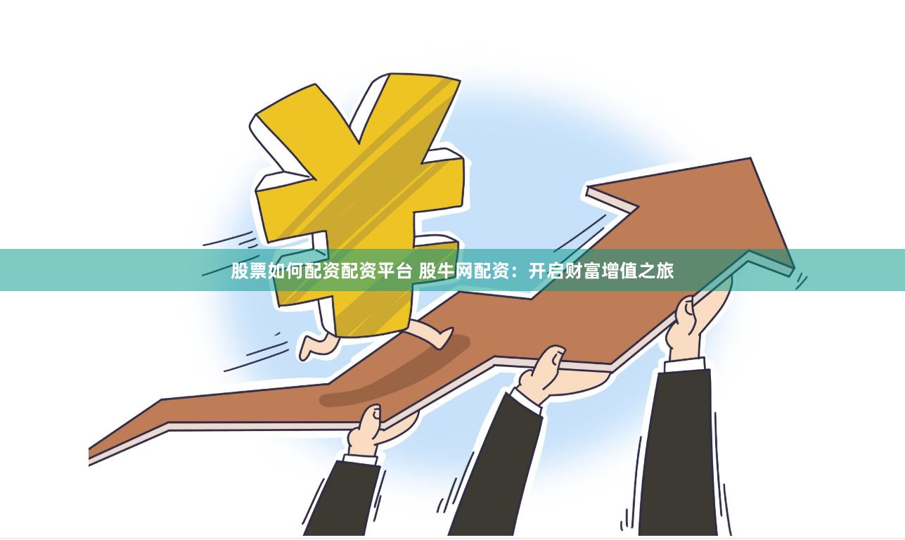股票如何配资配资平台 股牛网配资：开启财富增值之旅