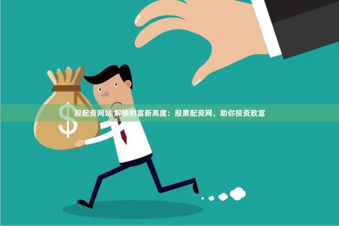 股配资网站 解锁财富新高度：股票配资网，助你投资致富