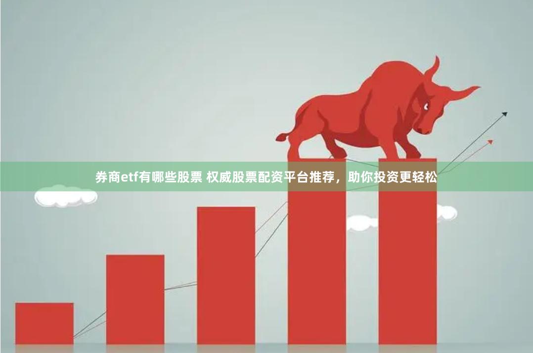 券商etf有哪些股票 权威股票配资平台推荐，助你投资更轻松