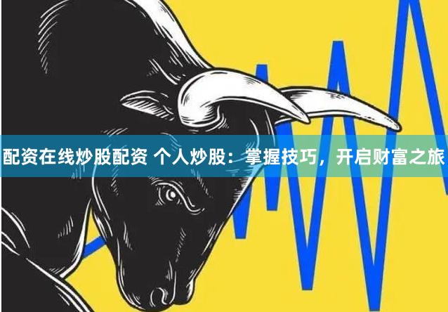 配资在线炒股配资 个人炒股：掌握技巧，开启财富之旅