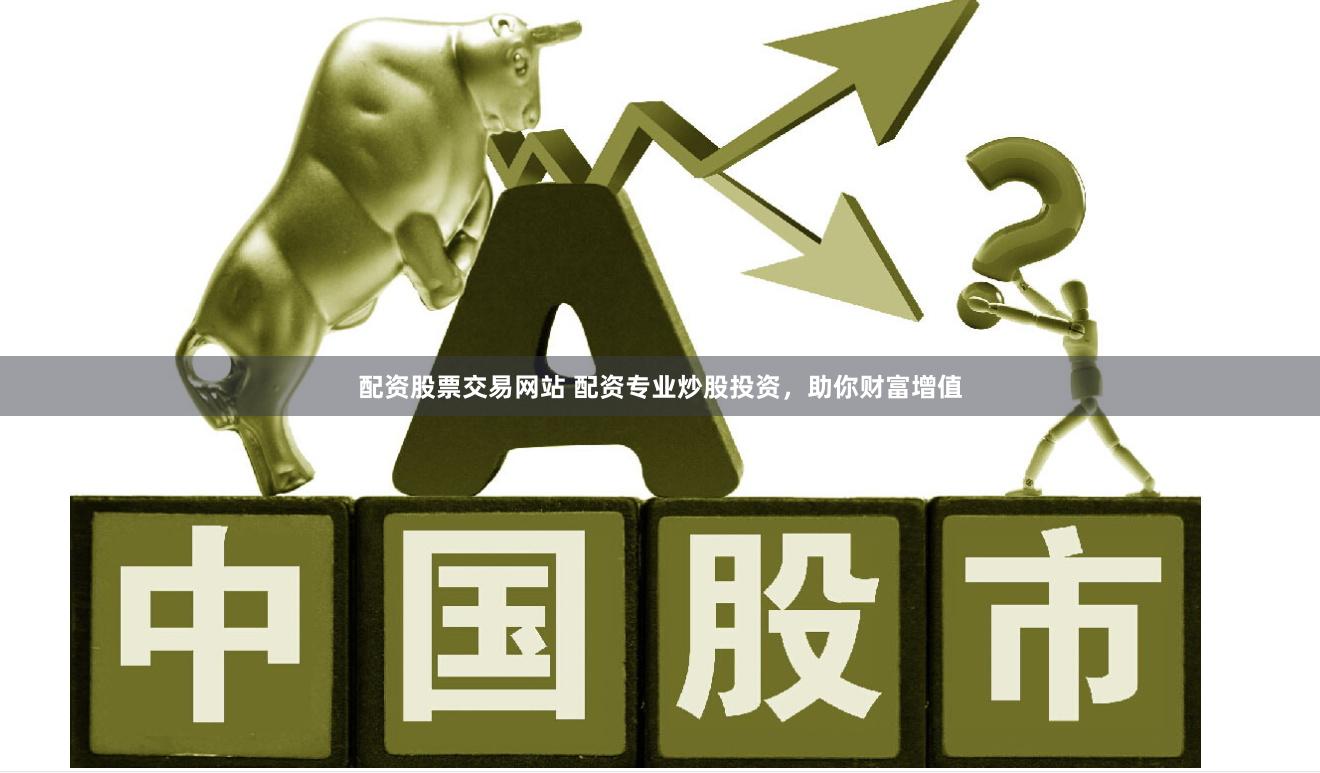 配资股票交易网站 配资专业炒股投资，助你财富增值