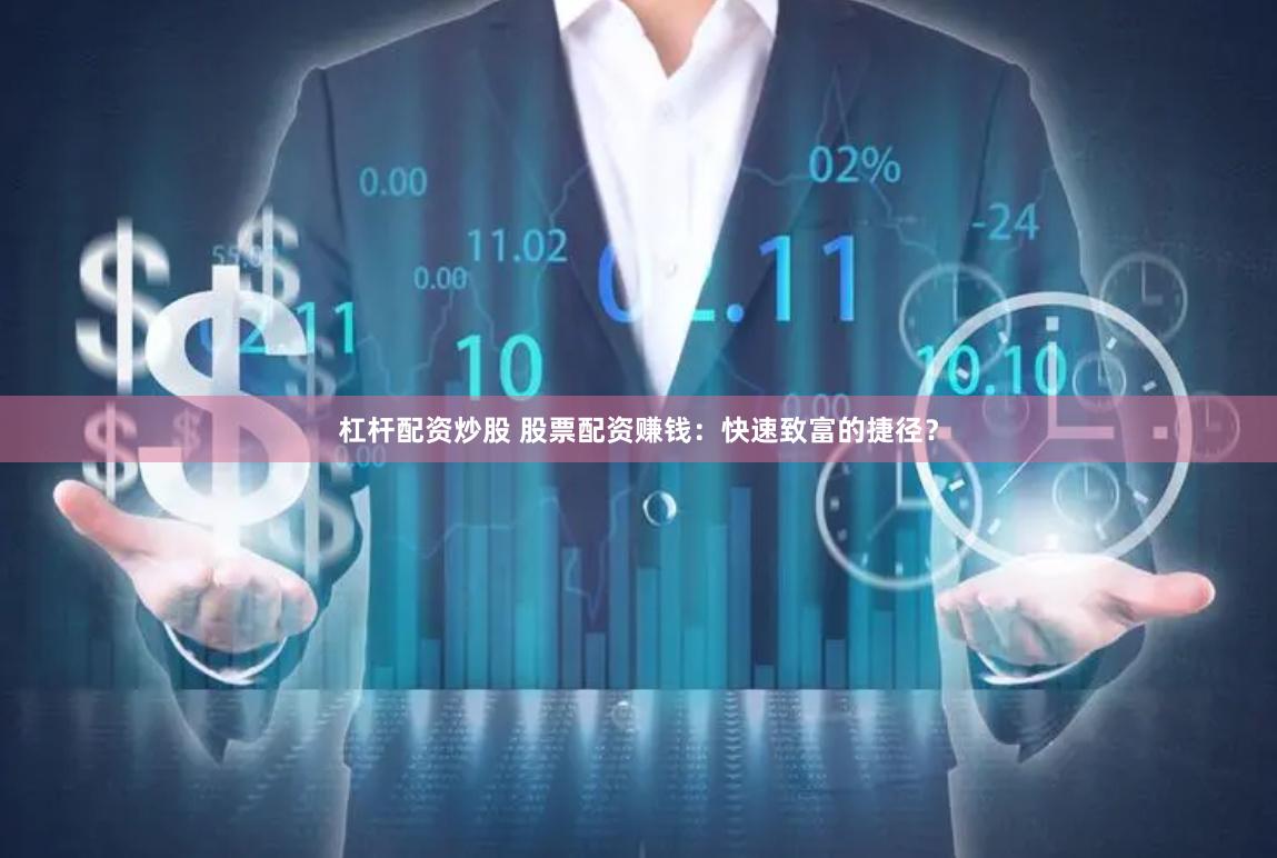 杠杆配资炒股 股票配资赚钱：快速致富的捷径？
