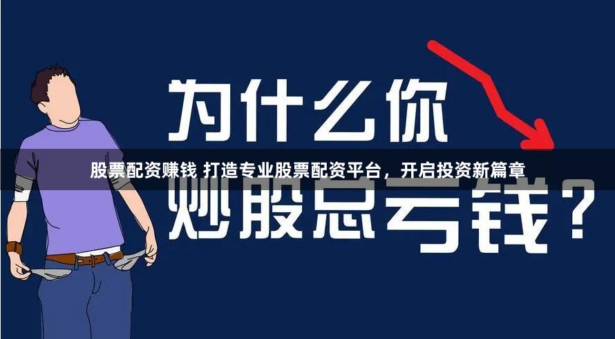 股票配资赚钱 打造专业股票配资平台，开启投资新篇章