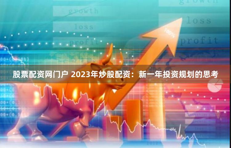股票配资网门户 2023年炒股配资：新一年投资规划的思考