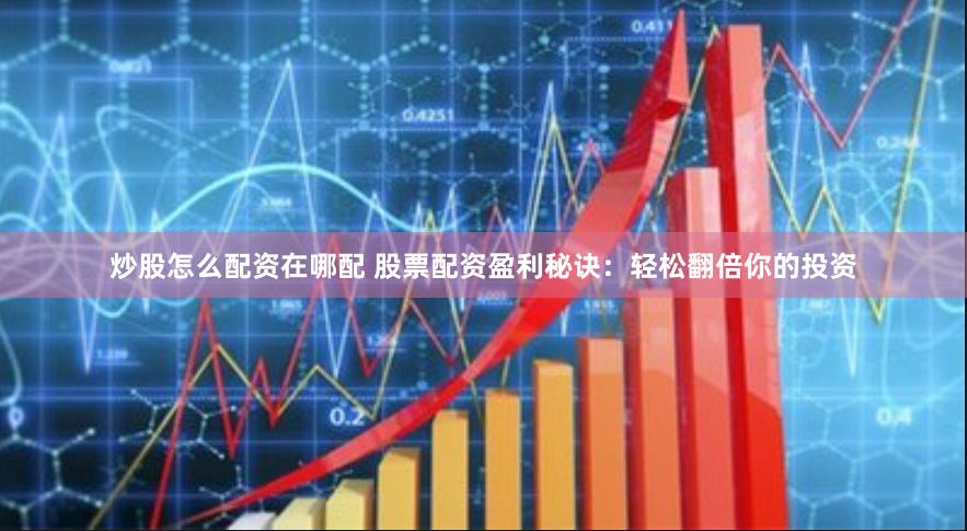 炒股怎么配资在哪配 股票配资盈利秘诀：轻松翻倍你的投资
