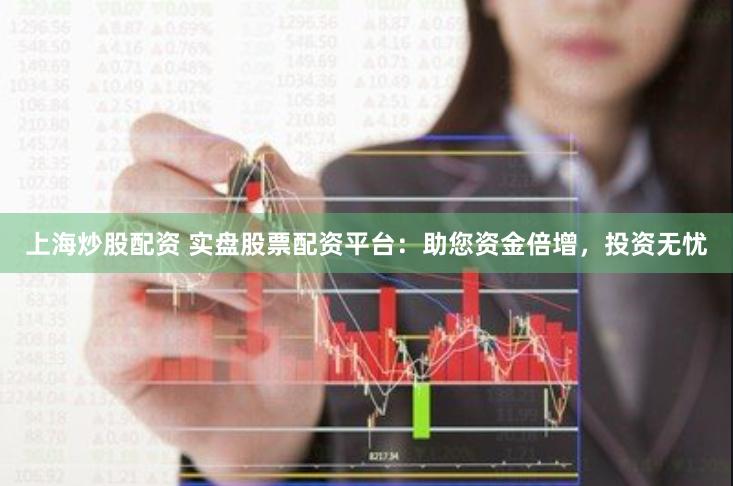 上海炒股配资 实盘股票配资平台：助您资金倍增，投资无忧