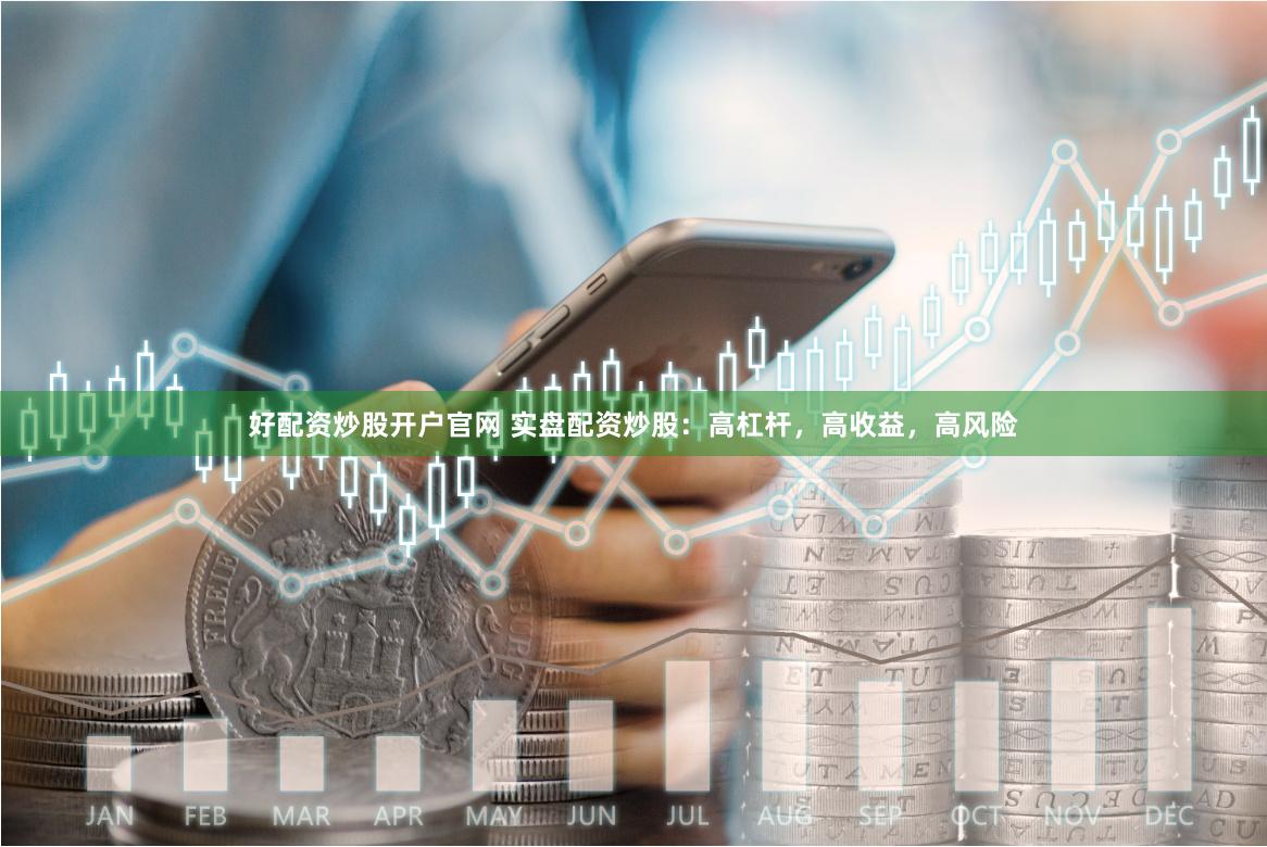好配资炒股开户官网 实盘配资炒股：高杠杆，高收益，高风险