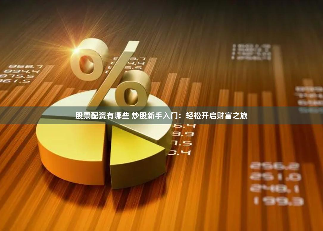 股票配资有哪些 炒股新手入门：轻松开启财富之旅
