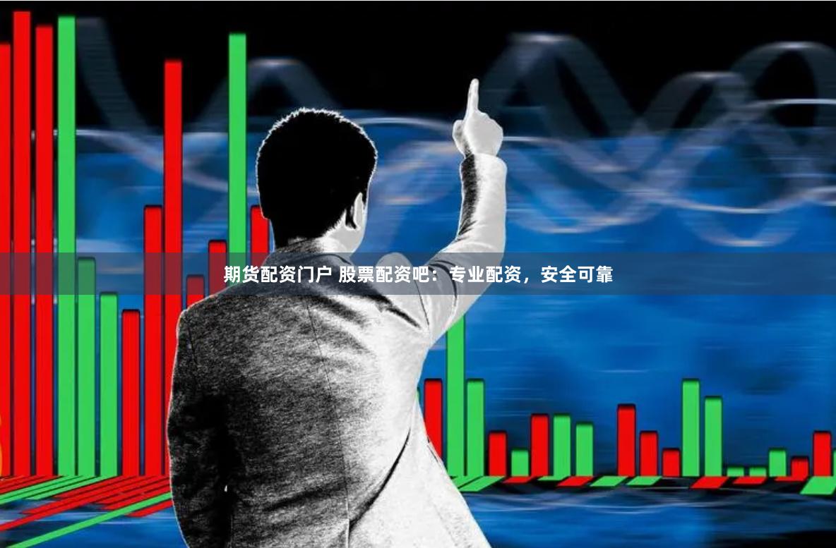 期货配资门户 股票配资吧：专业配资，安全可靠