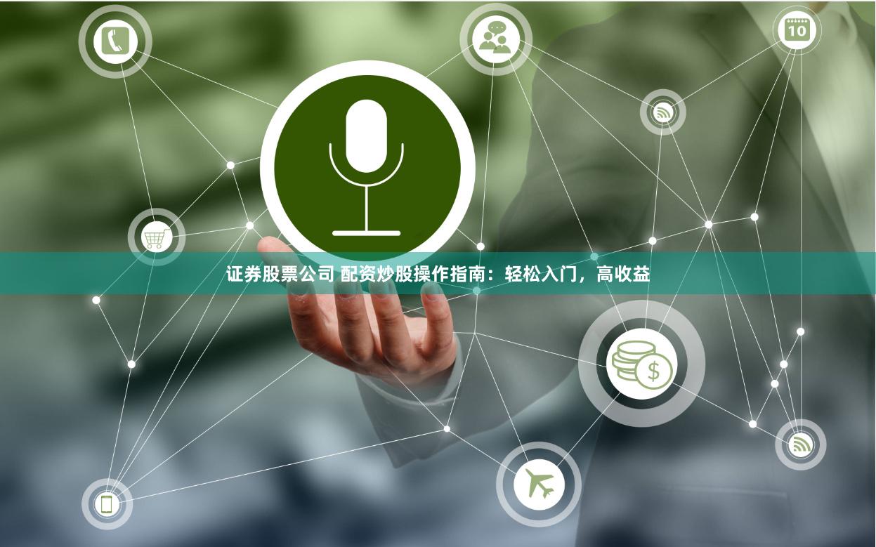 证券股票公司 配资炒股操作指南：轻松入门，高收益