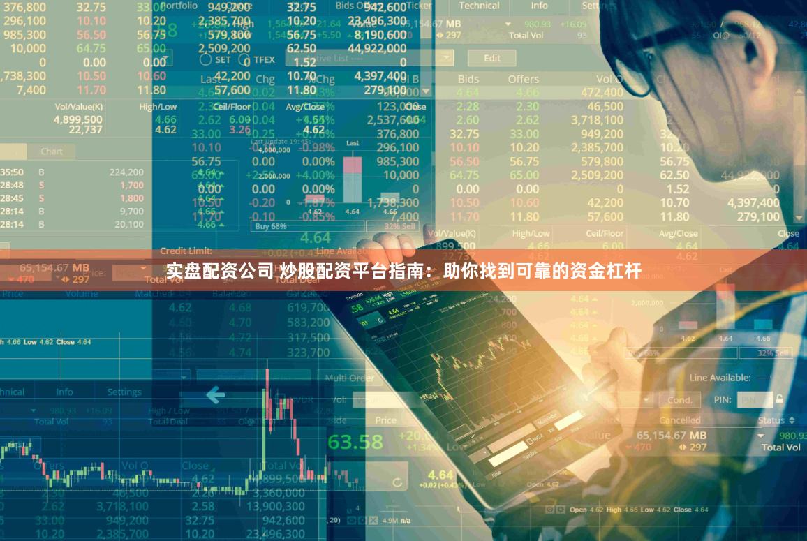实盘配资公司 炒股配资平台指南：助你找到可靠的资金杠杆