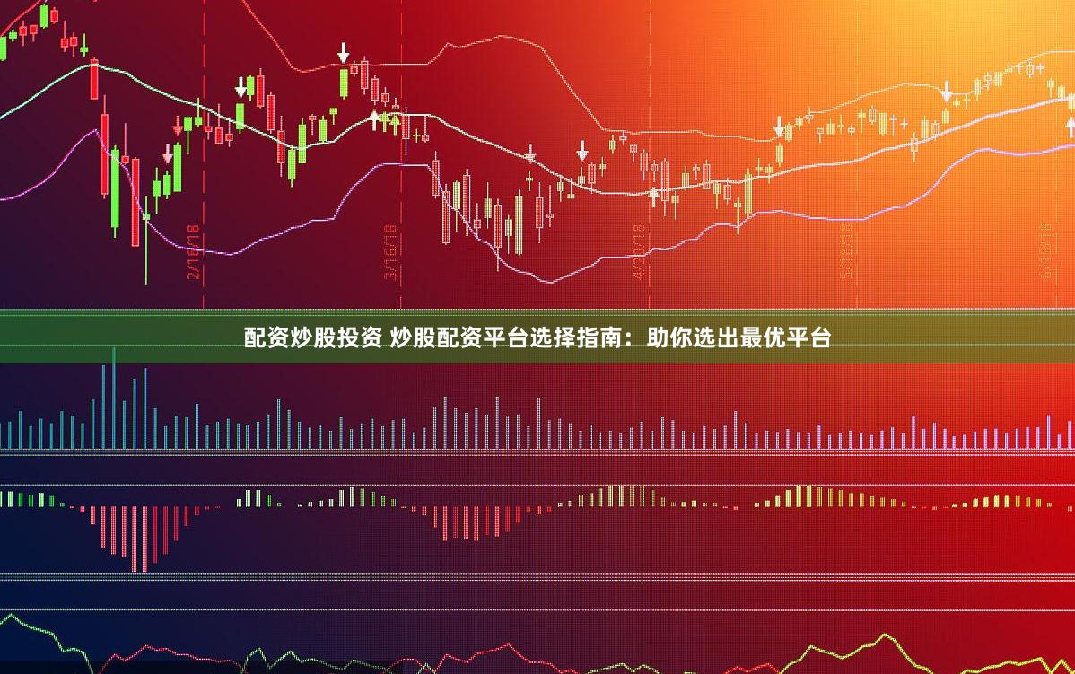 配资炒股投资 炒股配资平台选择指南：助你选出最优平台
