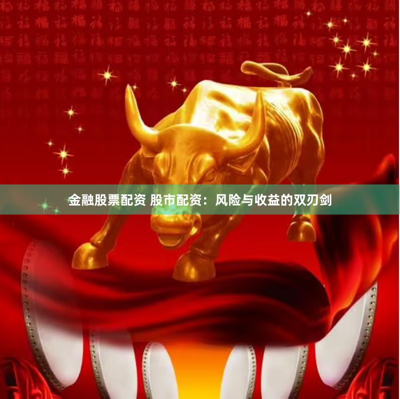 金融股票配资 股市配资：风险与收益的双刃剑