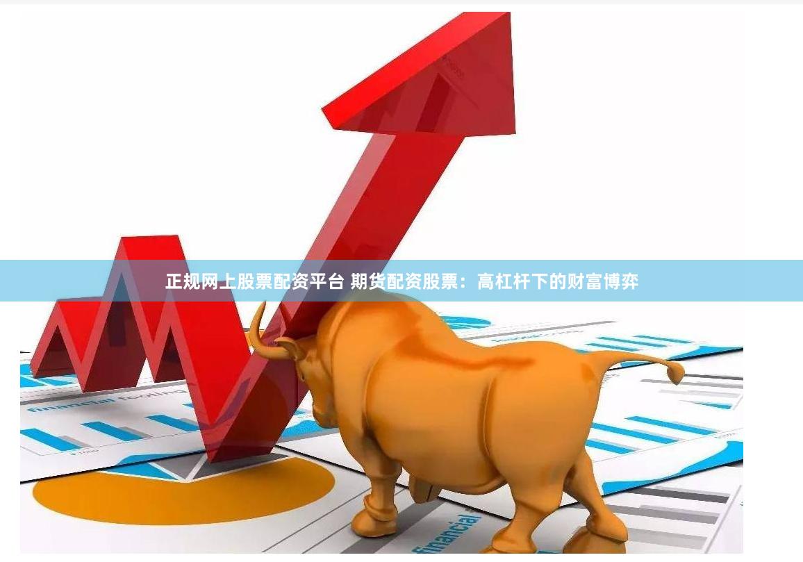 正规网上股票配资平台 期货配资股票：高杠杆下的财富博弈