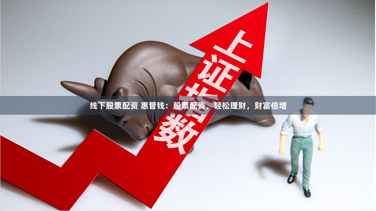 线下股票配资 惠管钱：股票配资，轻松理财，财富倍增