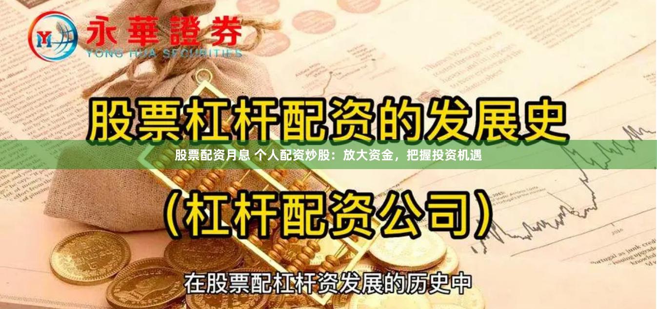 股票配资月息 个人配资炒股：放大资金，把握投资机遇
