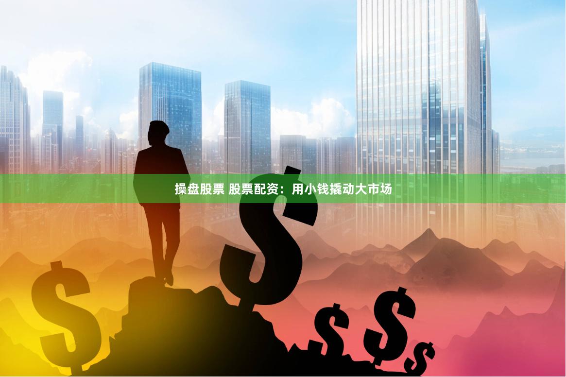 操盘股票 股票配资：用小钱撬动大市场