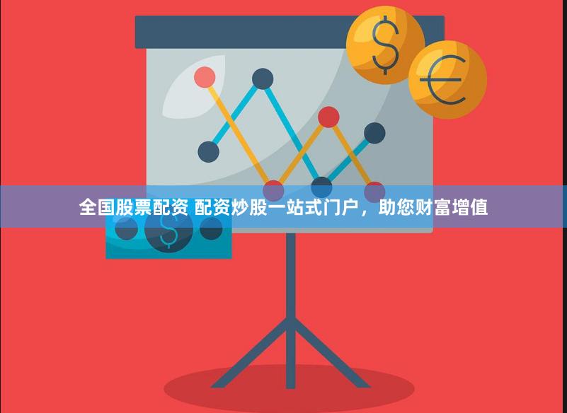 全国股票配资 配资炒股一站式门户，助您财富增值