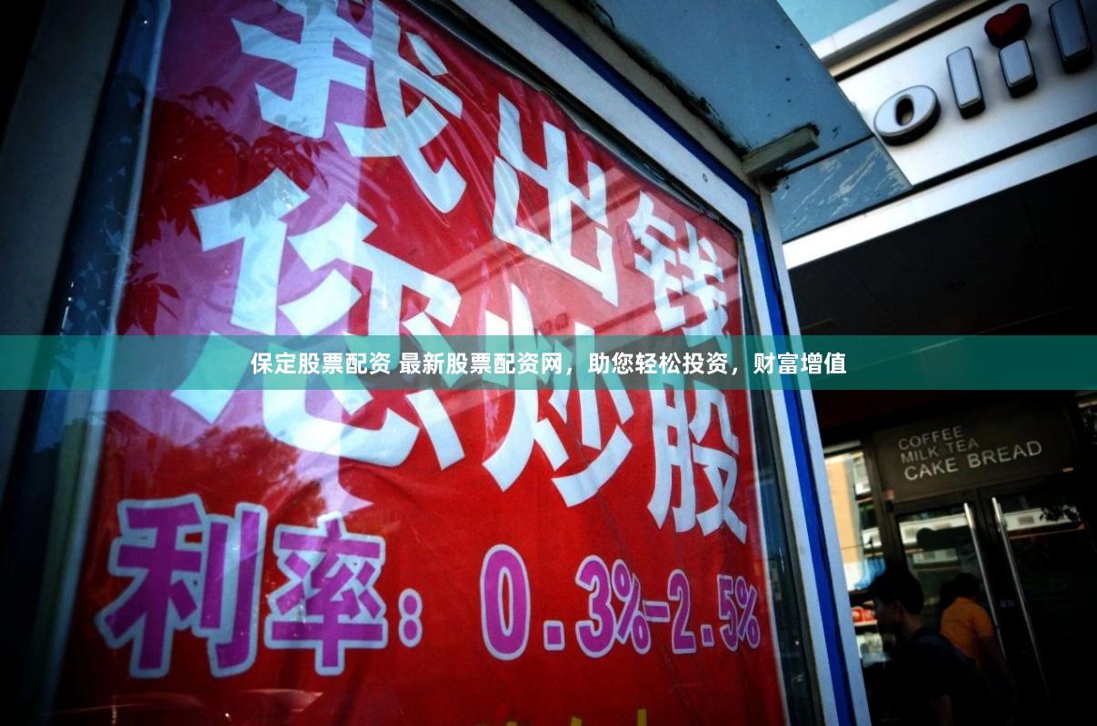 保定股票配资 最新股票配资网，助您轻松投资，财富增值