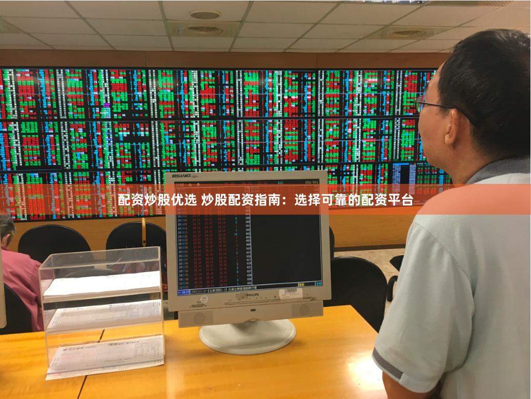 配资炒股优选 炒股配资指南：选择可靠的配资平台