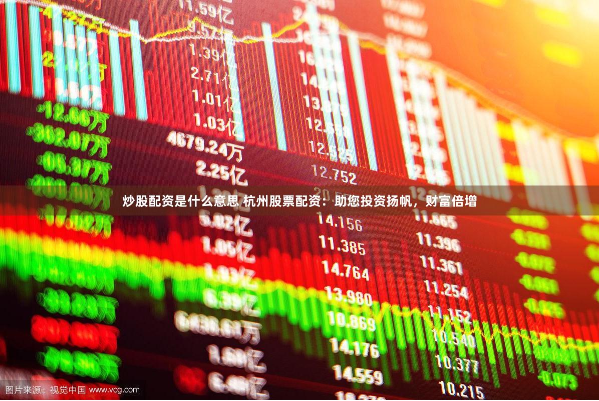 炒股配资是什么意思 杭州股票配资：助您投资扬帆，财富倍增